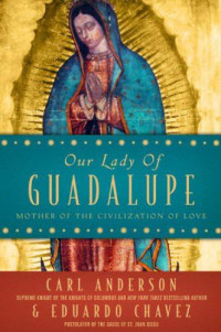 Carl Anderson & Eduardo Chavez — Our Lady of Guadalupe: Mother of the Civilization of Love