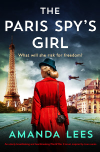 Amanda Lees — The Paris Spy's Girl: An utterly breathtaking and heartbreaking World War II novel, inspired by true events