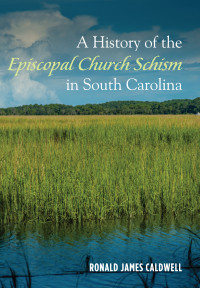 Ronald James Caldwell; — A History of the Episcopal Church Schism in South Carolina