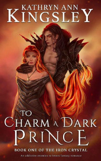 Kathryn Ann Kingsley — To Charm a Dark Prince: An Addictive Enemies to Lovers Fantasy Romance