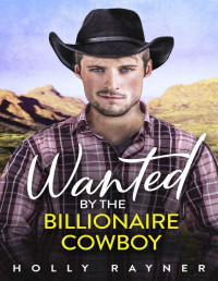 Holly Rayner — Wanted By The Billionaire Cowboy - A Second Chance Romance (Billionaire Cowboys Book 6)