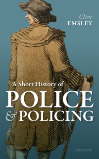 Clive Emsley — A Short History of Police and Policing