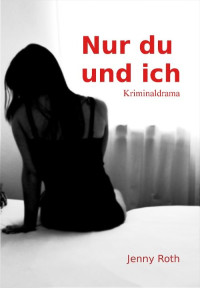 Jenny Roth [Roth, Jenny] — Nur Du und ich: Kriminaldrama (German Edition)