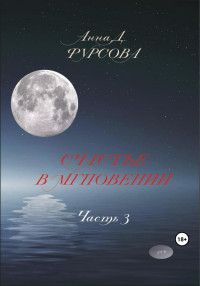 Анна Д. Фурсова — Счастье в мгновении. Часть 3