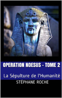 Stéphane ROCHE [ROCHE, Stéphane] — OPERATION NOESUS - Tome 2: La Sépulture de l'Humanité (Opération Noesus) (French Edition)