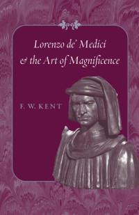 F. W. Kent — Lorenzo de' Medici and the Art of Magnificence