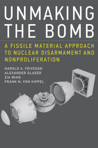 Harold A. Feiveson — Unmaking the Bomb: A Fissile Material Approach to Nuclear Disarmament and Nonproliferation