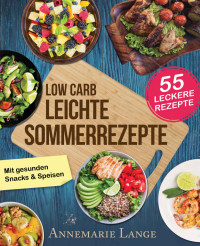 Annemarie Lange [Lange, Annemarie] — Low Carb Leichte Sommerrezepte: Das Kochbuch mit 55 gesunden Snacks & Speisen (German Edition)