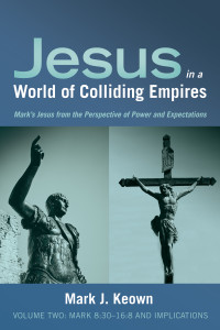 Mark J. Keown; — Jesus in a World of Colliding Empires, Volume Two:Mark 8:3016:8 and Implications