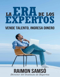 Raimon Samsó — La Era de los Expertos: Vende Talento, Ingresa Dinero (Marketing nº 4) (Spanish Edition)