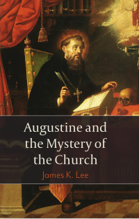 James K. Lee — Augustine and the Mystery of the Church