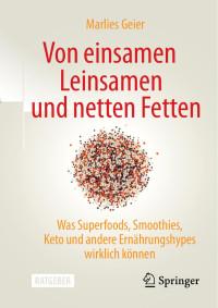 Marlies Geier — Von einsamen Leinsamen und netten Fetten: Was Superfoods, Smoothies, Keto und andere Ernährungshypes wirklich können