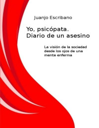 Juanjo Escribano — YO, PSICÓPATA. DIARIO DE UN ASESINO