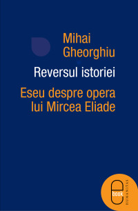 Mihai Gheorghiu — Reversul istoriei. Eseu despre opera lui Mircea Eliade
