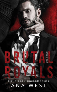 Ana West — Brutal Royals: A Dark Mafia Arranged Marriage Romance (Bloody Kingdom Book 2)