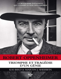 Kai Bird & Martin J. Sherwin — Robert Oppenheimer - Triomphe et tragédie d'un génie