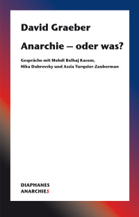 David Graeber; — Anarchie oder was? Gespräche mit Mehdi Belhaj Kacem, Nika Dubrovsky und Assia Turquier-Zauberman