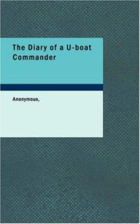 Anonymous [Anonymous] — The Diary of a U-Boat Commander: With an Introduction and Explanatory Notes by Etienne