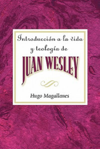 Hugo Magallanes; — Introduccion a La Vida Y Teologia De Juan Wesley AETH