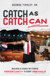 George Tinsley Sr. — Catch as Catch Can : Building A Legacy By Finding Opportunity In Every Obstacle