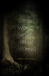 Robert J. Wiersema — The World More Full of Weeping