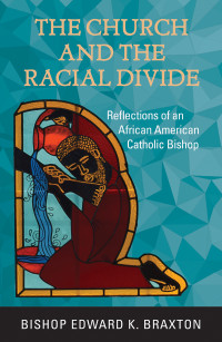 Bishop Braxton, Edward K.; — The Church and the Racial Divide: Reflections of an African American Catholic Bishop