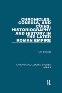 R.W. Burgess — Chronicles, Consuls, and Coins: Historiography and History in the Later Roman Empire