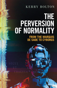 Kerry Bolton — The Perversion Of Normality: From The Marquis De Sade To Cyborgs