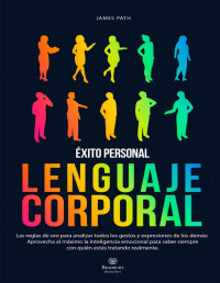 James Path — LENGUAJE CORPORAL: LAS REGLAS DE ORO PARA ANALIZAR TODOS LOS GESTOS Y EXPRESIONES DE LOS DEMÁS: APROVECHA AL MÁXIMO LA INTELIGENCIA EMOCIONAL PARA SABER ... CON QUIÉN ESTÁS TRATANDO R