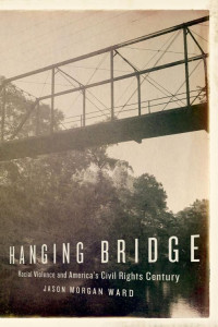 Jason Morgan Ward — Hanging Bridge: Racial Violence and America’s Civil Rights Century