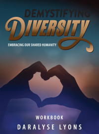 Daralyse Lyons — Demystifying Diversity Workbook: Embracing our Shared Humanity