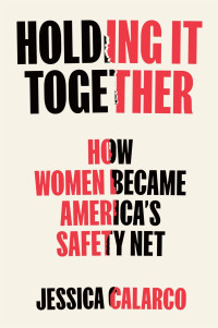 Jessica Calarco — Holding It Together: How Women Became America's Safety Net