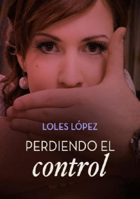 Loles Lopez — Perdiendo el control (Spanish Edition)