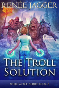 Renée Jaggér — The Troll Solution (Were Witch Book 8)