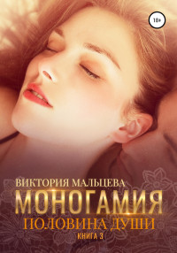 Виктория Мальцева — Моногамия. Книга 3. Половина души