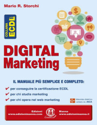 Mario R. Storchi — Digital Marketing: Il manuale più semplice e completo per conseguire la certificazione ECDL; per chi studia marketing; per chi opera nel web marketing