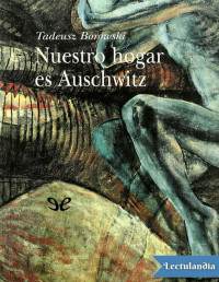 Tadeusz Borowski — Nuestro Hogar Es Auschwitz