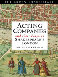 Siobhan Keenan; — Acting Companies and Their Plays in Shakespeare's London