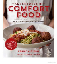 Kerry Altiero, Katherine Gaudet  — Adventures in Comfort Food: Incredible, Delicious and New Recipes From a Unique, Small-Town Restaurant