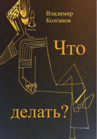 Владимир Алексеевич Колганов — Что делать?