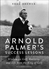 Brad Brewer — Arnold Palmer’s Success Lessons