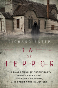 Richard Estep — Trail of Terror: The Black Monk of Pontefract, Cripple Creek Jail, Firehouse Phantom, and Other True Hauntings