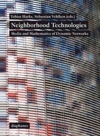 Tobias Harks (Editor) & Sebastian Vehlken (Editor) — Neighborhood Technologies: Media and Mathematics of Dynamic Networks