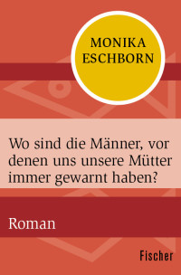 Eschborn, Monika — Wo sind die Männer, vor denen uns unsere Mütter immer gewarnt haben?