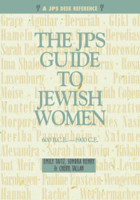 Emily Taitz & Sondra Henry & Cheryl Tallan — The JPS Guide to Jewish Women: 600 B.C.E.–1900 C.E.