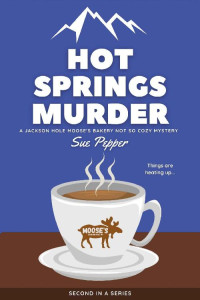 Sue Pepper — Hot Springs Murder (Jackson Hole Moose's Bakery Not So Cozy Mystery 2)