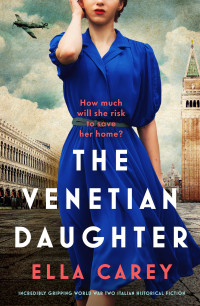 Ella Carey — The Venetian Daughter: Incredibly gripping World War Two Italian historical fiction