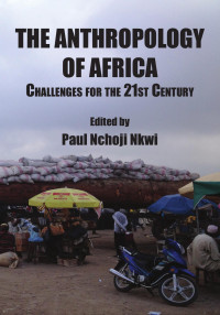 Paul Nchoji Nkwi — The Anthropology of Africa: Challenges for the 21st Century