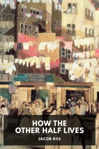 Jacob Riis — How the Other Half Lives: Studies Among the Tenements of New York