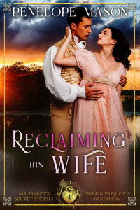 Penelope Mason — Reclaiming His Wife: A Pride & Prejudice Sensual Variation